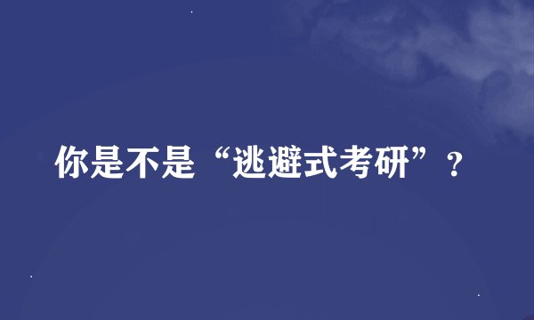 你是不是“逃避式考研”？
