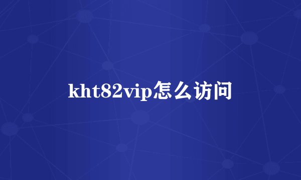 kht82vip怎么访问