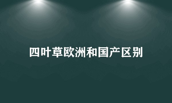 四叶草欧洲和国产区别