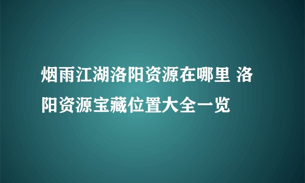 烟雨江湖洛阳资源在哪里 洛阳资源宝藏位置大全一览