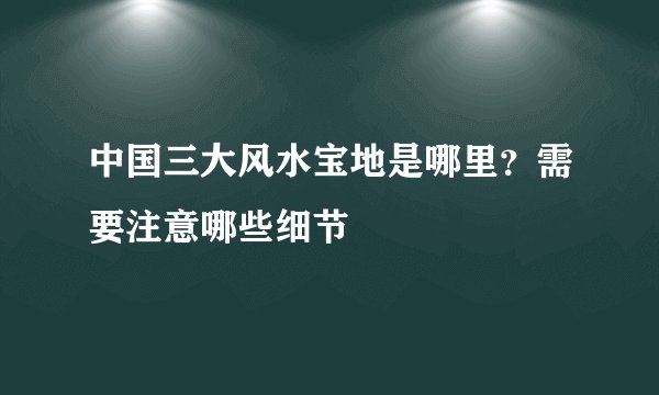 中国三大风水宝地是哪里？需要注意哪些细节