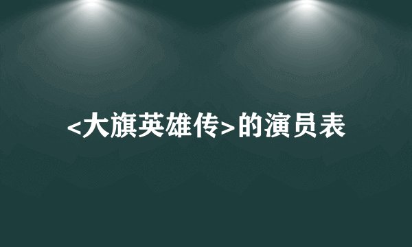 <大旗英雄传>的演员表