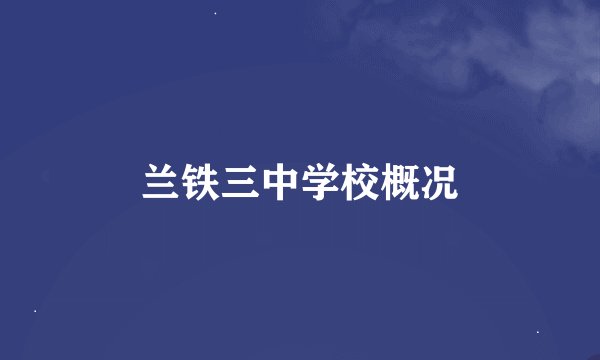 兰铁三中学校概况