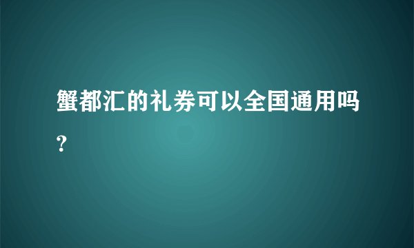 蟹都汇的礼券可以全国通用吗?