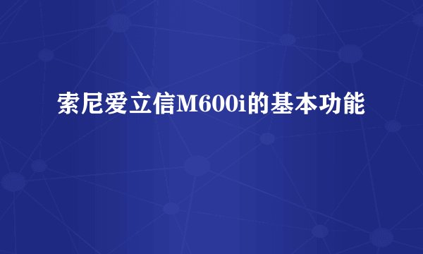 索尼爱立信M600i的基本功能