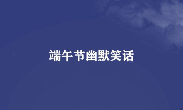 端午节幽默笑话