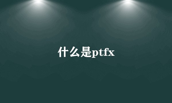 什么是ptfx