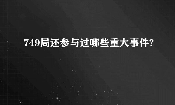 749局还参与过哪些重大事件?