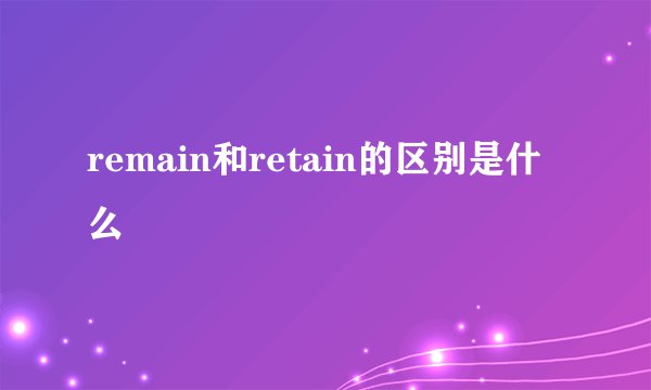 remain和retain的区别是什么