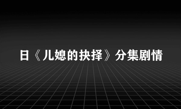 日《儿媳的抉择》分集剧情