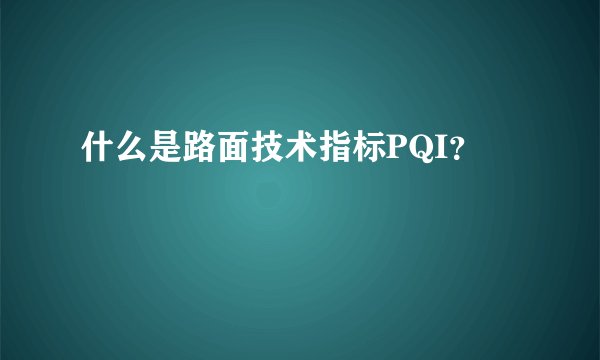 什么是路面技术指标PQI？