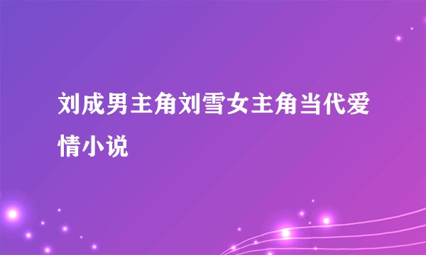 刘成男主角刘雪女主角当代爱情小说