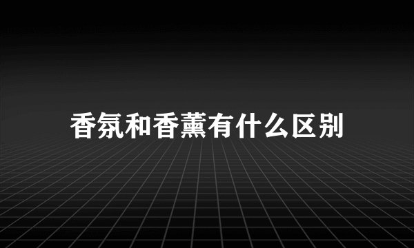 香氛和香薰有什么区别