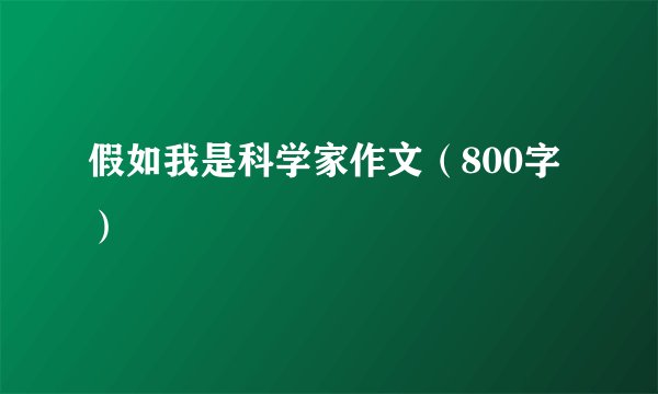 假如我是科学家作文（800字）