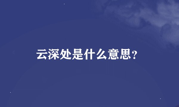 云深处是什么意思？