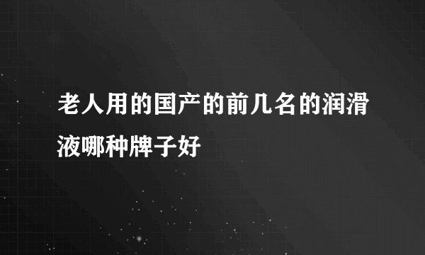 老人用的国产的前几名的润滑液哪种牌子好