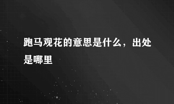 跑马观花的意思是什么,出处是哪里