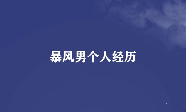 暴风男个人经历