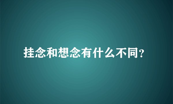 挂念和想念有什么不同？