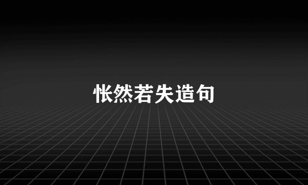 怅然若失造句