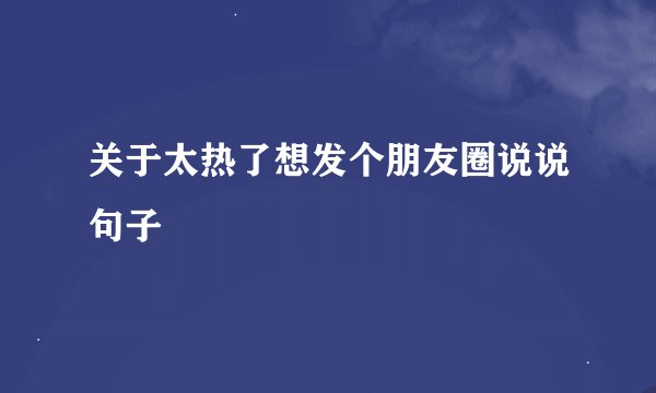 关于太热了想发个朋友圈说说句子
