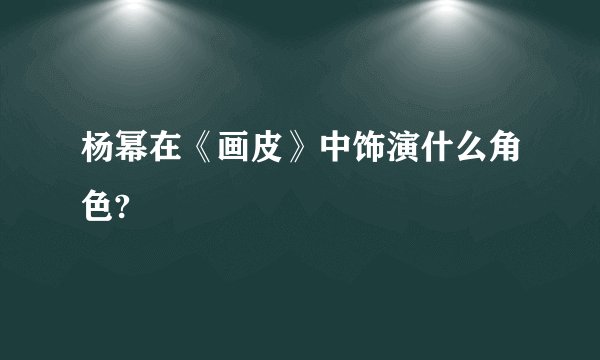 杨幂在《画皮》中饰演什么角色?