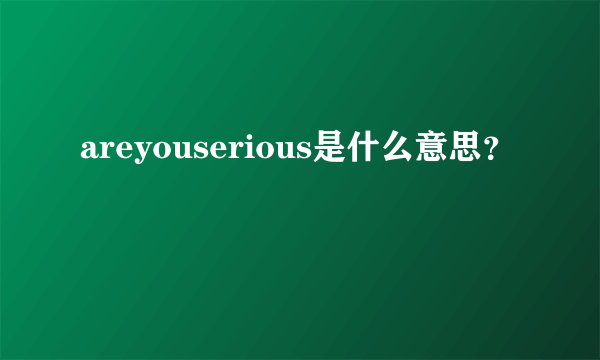 areyouserious是什么意思？