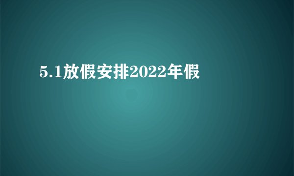 5.1放假安排2022年假