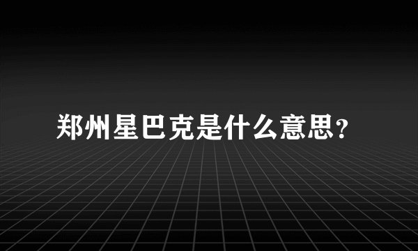 郑州星巴克是什么意思？