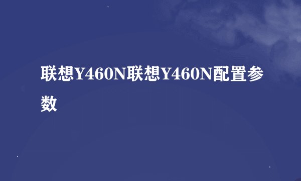 联想Y460N联想Y460N配置参数