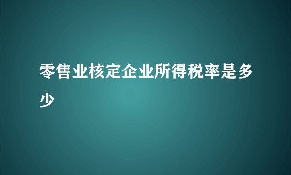 零售业核定企业所得税率是多少