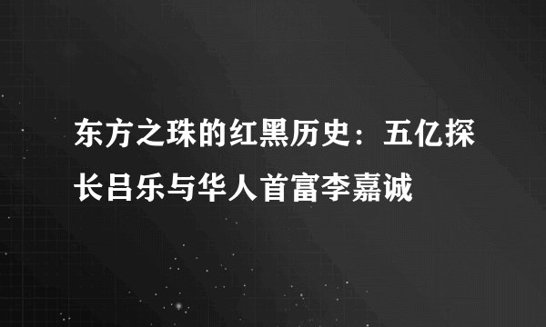 东方之珠的红黑历史：五亿探长吕乐与华人首富李嘉诚