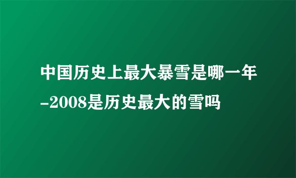 中国历史上最大暴雪是哪一年-2008是历史最大的雪吗