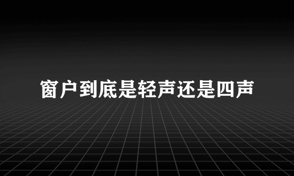 窗户到底是轻声还是四声