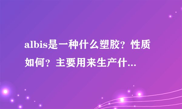 albis是一种什么塑胶？性质如何？主要用来生产什么产品？