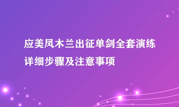 应美凤木兰出征单剑全套演练详细步骤及注意事项