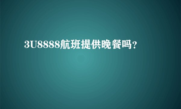 3U8888航班提供晚餐吗？