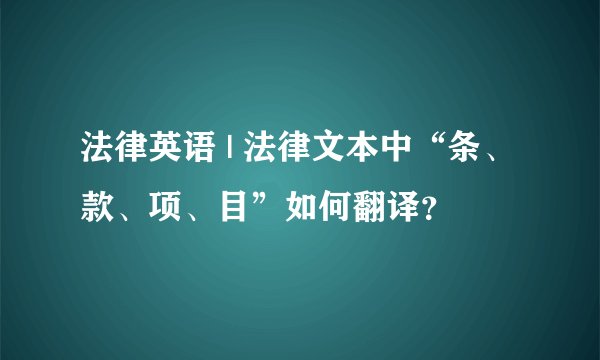 法律英语 | 法律文本中“条、款、项、目”如何翻译？
