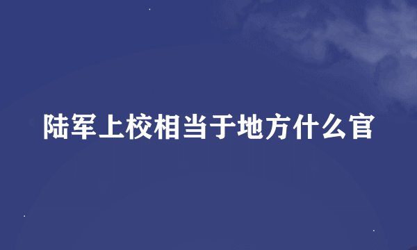 陆军上校相当于地方什么官
