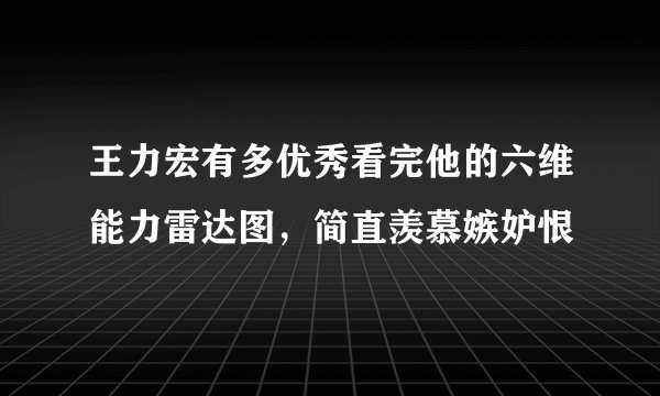 王力宏有多优秀看完他的六维能力雷达图，简直羡慕嫉妒恨