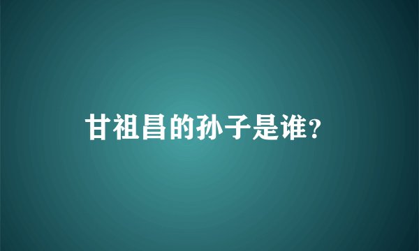 甘祖昌的孙子是谁？