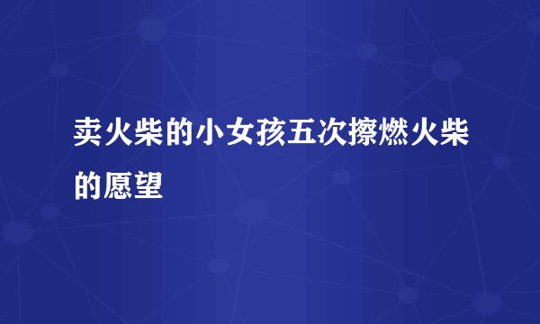 卖火柴的小女孩五次擦燃火柴的愿望