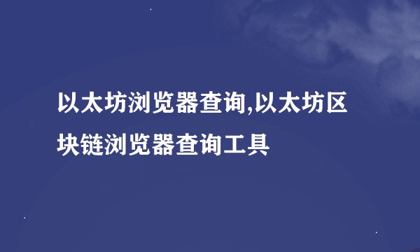 以太坊浏览器查询,以太坊区块链浏览器查询工具