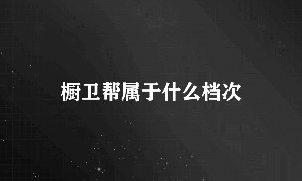 橱卫帮属于什么档次