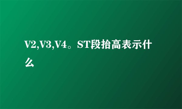 V2,V3,V4。ST段抬高表示什么