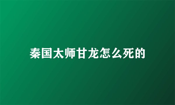 秦国太师甘龙怎么死的