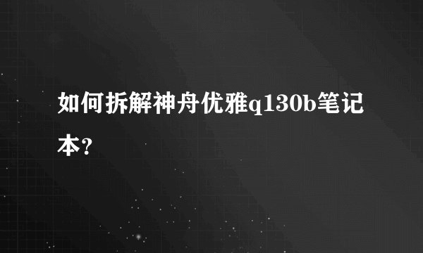 如何拆解神舟优雅q130b笔记本？