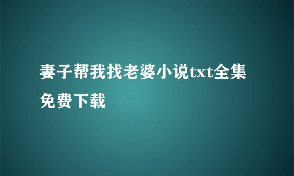 妻子帮我找老婆小说txt全集免费下载