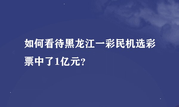如何看待黑龙江一彩民机选彩票中了1亿元？
