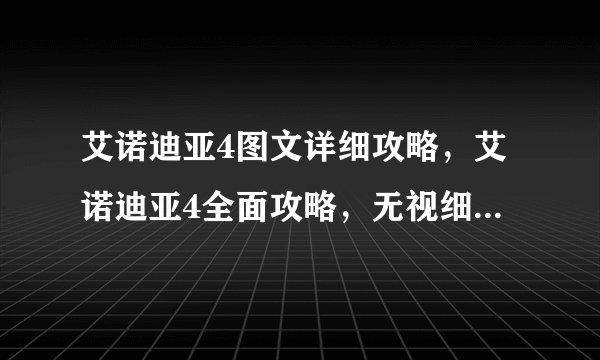 艾诺迪亚4图文详细攻略，艾诺迪亚4全面攻略，无视细节通关！